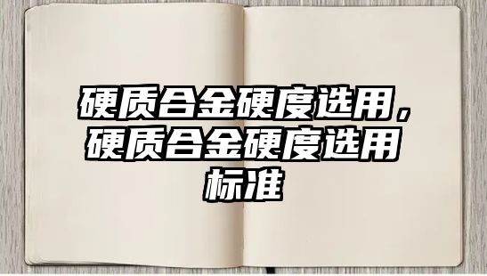 硬質(zhì)合金硬度選用，硬質(zhì)合金硬度選用標(biāo)準(zhǔn)