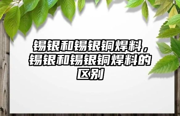 錫銀和錫銀銅焊料，錫銀和錫銀銅焊料的區(qū)別