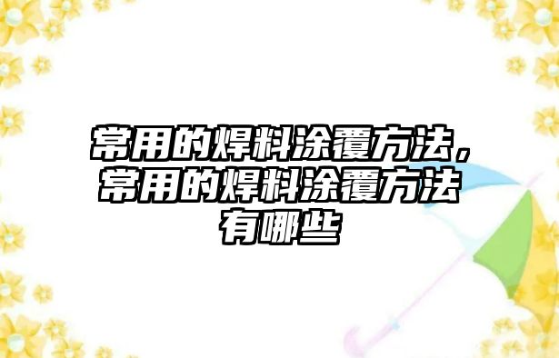 常用的焊料涂覆方法，常用的焊料涂覆方法有哪些