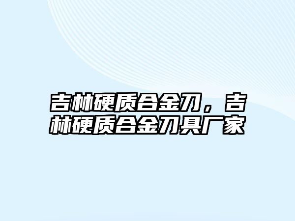 吉林硬質(zhì)合金刀，吉林硬質(zhì)合金刀具廠家