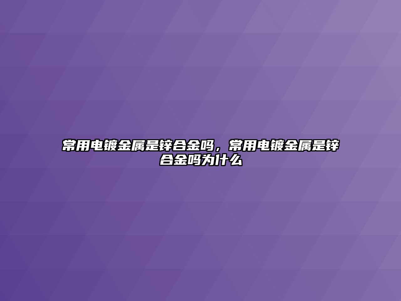 常用電鍍金屬是鋅合金嗎，常用電鍍金屬是鋅合金嗎為什么