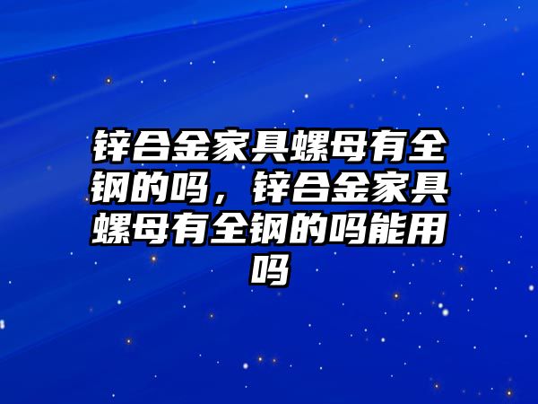 鋅合金家具螺母有全鋼的嗎，鋅合金家具螺母有全鋼的嗎能用嗎