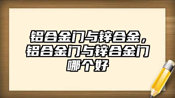 鋁合金門與鋅合金，鋁合金門與鋅合金門哪個好