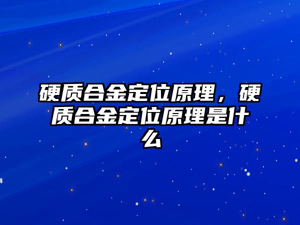 硬質合金定位原理，硬質合金定位原理是什么