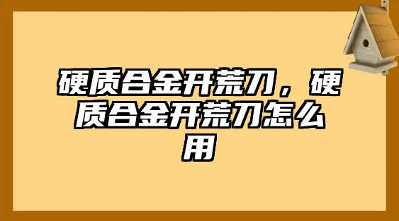 硬質(zhì)合金開荒刀，硬質(zhì)合金開荒刀怎么用