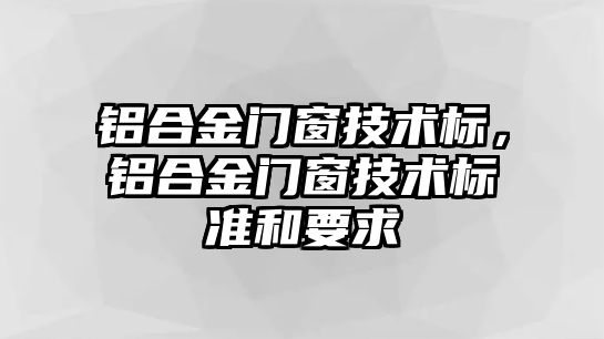 鋁合金門窗技術(shù)標，鋁合金門窗技術(shù)標準和要求