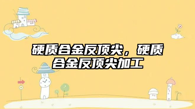 硬質(zhì)合金反頂尖，硬質(zhì)合金反頂尖加工