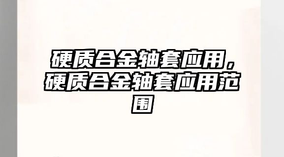 硬質合金軸套應用，硬質合金軸套應用范圍