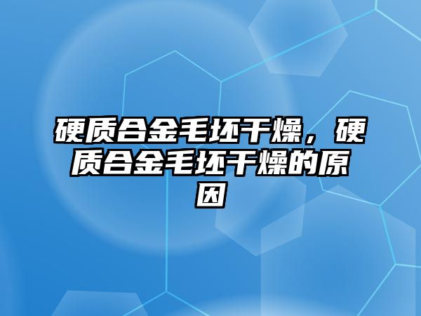 硬質(zhì)合金毛坯干燥，硬質(zhì)合金毛坯干燥的原因