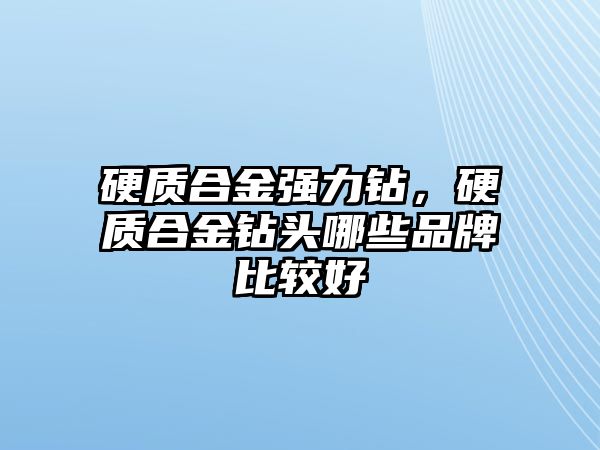 硬質合金強力鉆，硬質合金鉆頭哪些品牌比較好