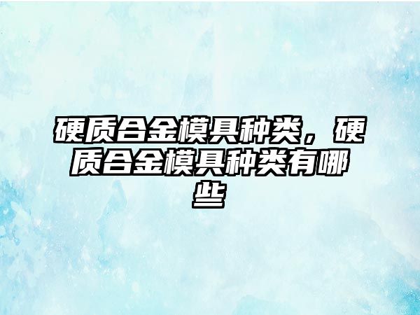 硬質(zhì)合金模具種類，硬質(zhì)合金模具種類有哪些