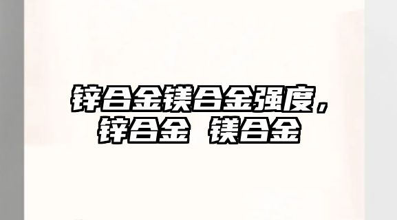 鋅合金鎂合金強(qiáng)度，鋅合金 鎂合金