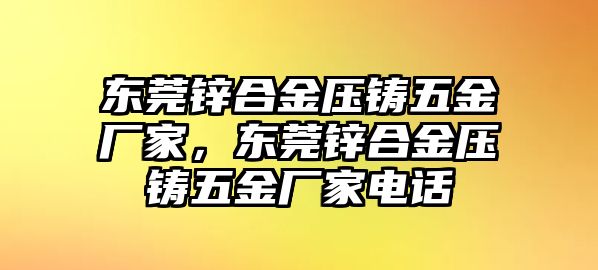 東莞鋅合金壓鑄五金廠家，東莞鋅合金壓鑄五金廠家電話(huà)