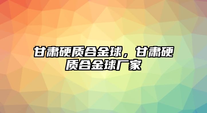 甘肅硬質(zhì)合金球，甘肅硬質(zhì)合金球廠家