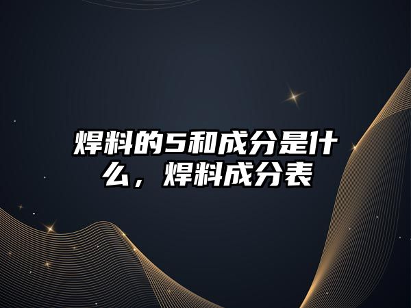 焊料的5和成分是什么，焊料成分表