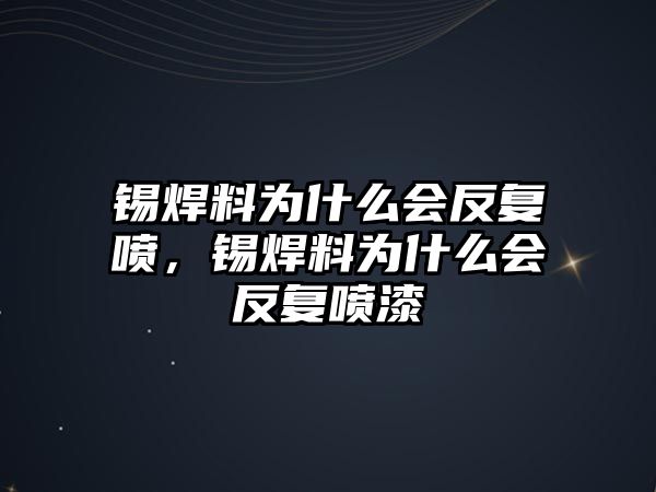 錫焊料為什么會(huì)反復(fù)噴，錫焊料為什么會(huì)反復(fù)噴漆