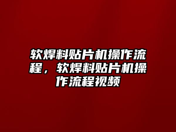 軟焊料貼片機(jī)操作流程，軟焊料貼片機(jī)操作流程視頻