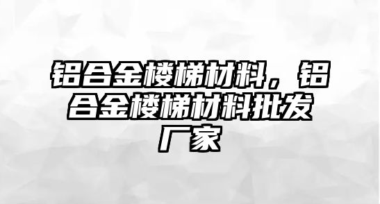 鋁合金樓梯材料，鋁合金樓梯材料批發(fā)廠家