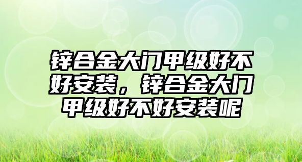 鋅合金大門甲級好不好安裝，鋅合金大門甲級好不好安裝呢