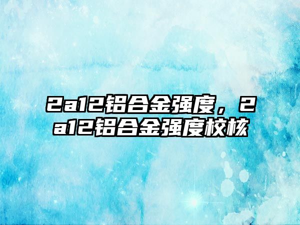 2a12鋁合金強度，2a12鋁合金強度校核