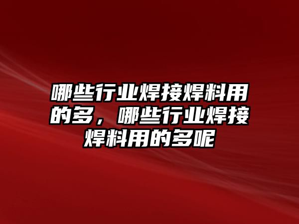 哪些行業(yè)焊接焊料用的多，哪些行業(yè)焊接焊料用的多呢