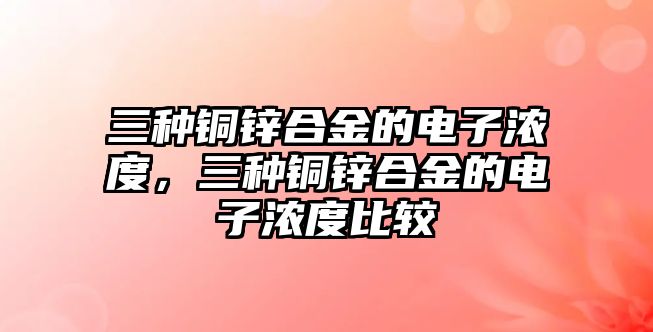 三種銅鋅合金的電子濃度，三種銅鋅合金的電子濃度比較