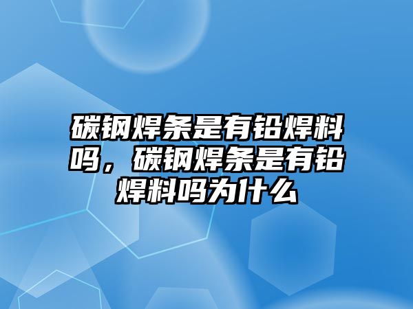 碳鋼焊條是有鉛焊料嗎，碳鋼焊條是有鉛焊料嗎為什么