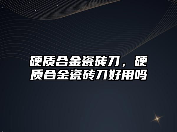 硬質(zhì)合金瓷磚刀，硬質(zhì)合金瓷磚刀好用嗎