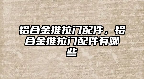 鋁合金推拉門配件，鋁合金推拉門配件有哪些