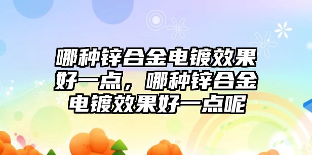 哪種鋅合金電鍍效果好一點，哪種鋅合金電鍍效果好一點呢