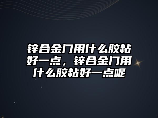 鋅合金門用什么膠粘好一點，鋅合金門用什么膠粘好一點呢