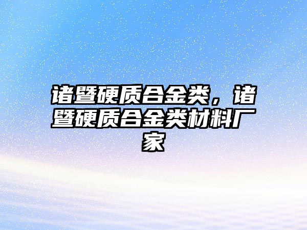 諸暨硬質(zhì)合金類，諸暨硬質(zhì)合金類材料廠家