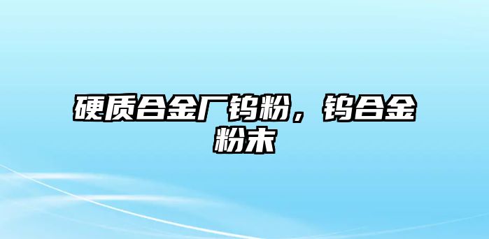 硬質(zhì)合金廠鎢粉，鎢合金粉末