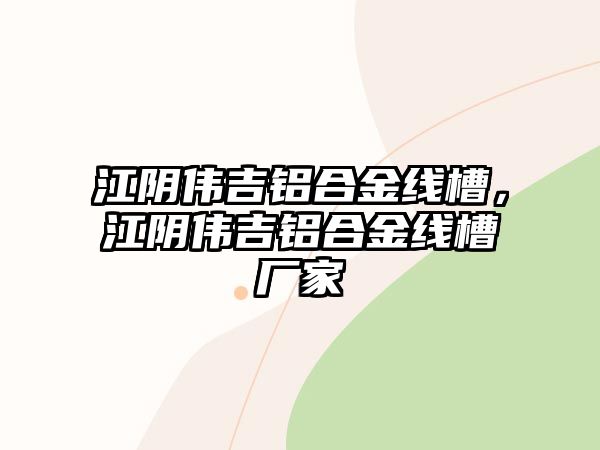 江陰偉吉鋁合金線槽，江陰偉吉鋁合金線槽廠家