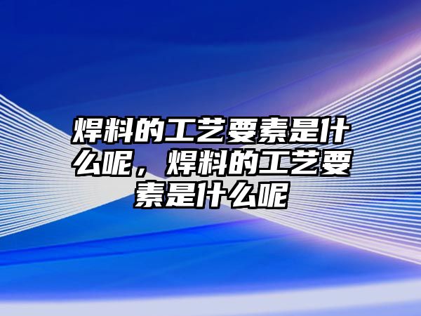 焊料的工藝要素是什么呢，焊料的工藝要素是什么呢