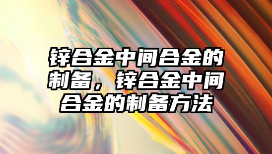 鋅合金中間合金的制備，鋅合金中間合金的制備方法