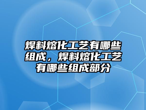 焊料熔化工藝有哪些組成，焊料熔化工藝有哪些組成部分