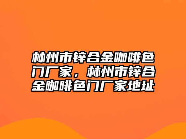 林州市鋅合金咖啡色門廠家，林州市鋅合金咖啡色門廠家地址