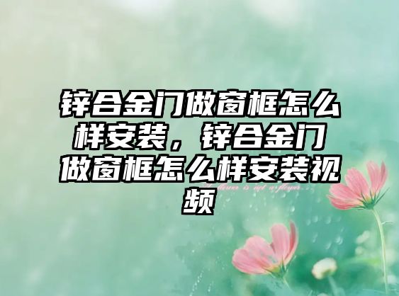 鋅合金門做窗框怎么樣安裝，鋅合金門做窗框怎么樣安裝視頻