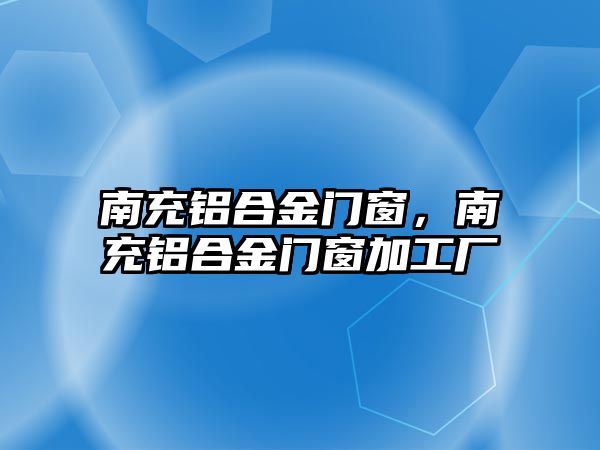 南充鋁合金門窗，南充鋁合金門窗加工廠