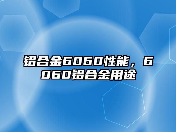 鋁合金6060性能，6060鋁合金用途