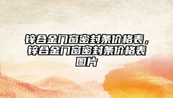 鋅合金門窗密封條價(jià)格表，鋅合金門窗密封條價(jià)格表圖片