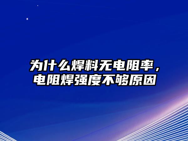 為什么焊料無(wú)電阻率，電阻焊強(qiáng)度不夠原因