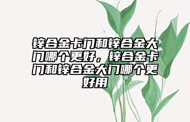 鋅合金卡門和鋅合金大門哪個更好，鋅合金卡門和鋅合金大門哪個更好用