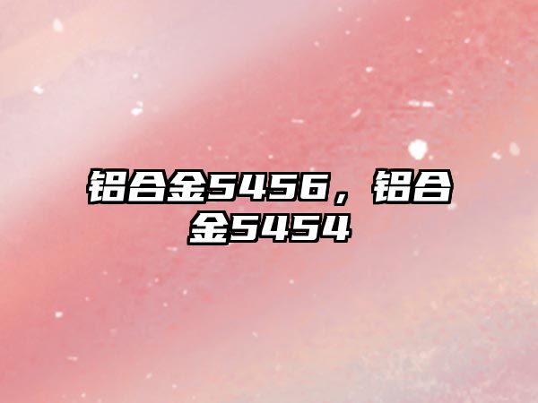 鋁合金5456，鋁合金5454