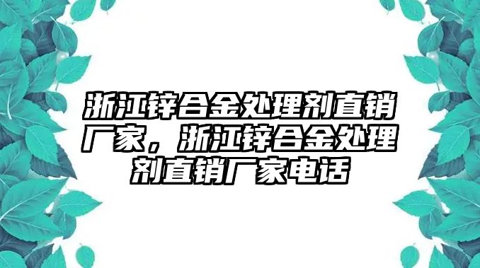 浙江鋅合金處理劑直銷廠家，浙江鋅合金處理劑直銷廠家電話