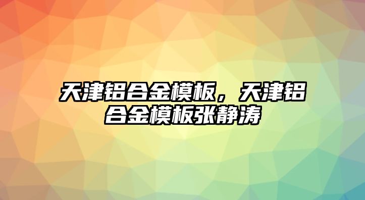 天津鋁合金模板，天津鋁合金模板張靜濤