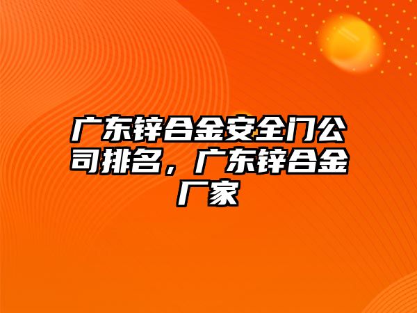 廣東鋅合金安全門公司排名，廣東鋅合金廠家