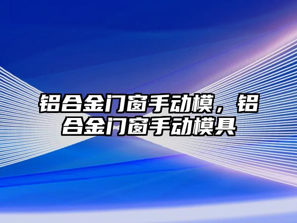 鋁合金門窗手動模，鋁合金門窗手動模具