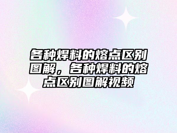 各種焊料的熔點區(qū)別圖解，各種焊料的熔點區(qū)別圖解視頻